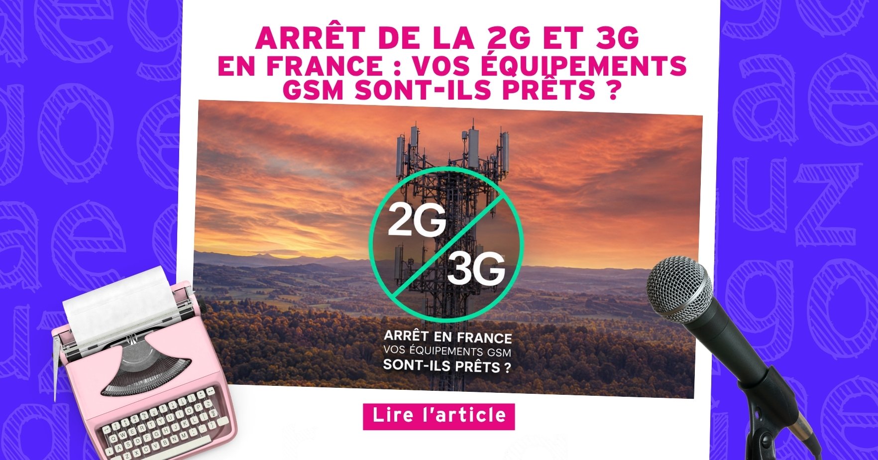 Nouvel Article : Arrêt de la 2G et 3G en France : vos équipements GSM sont-ils prêts ?