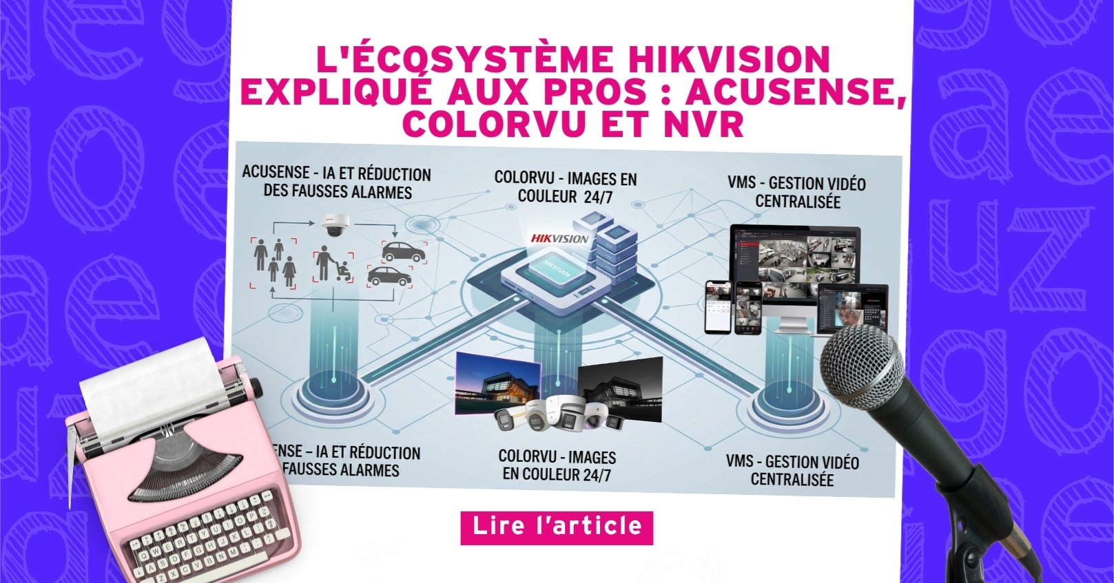 Nouvel Article : L'écosystème Hikvision expliqué aux pros : AcuSense, ColorVu et NVR