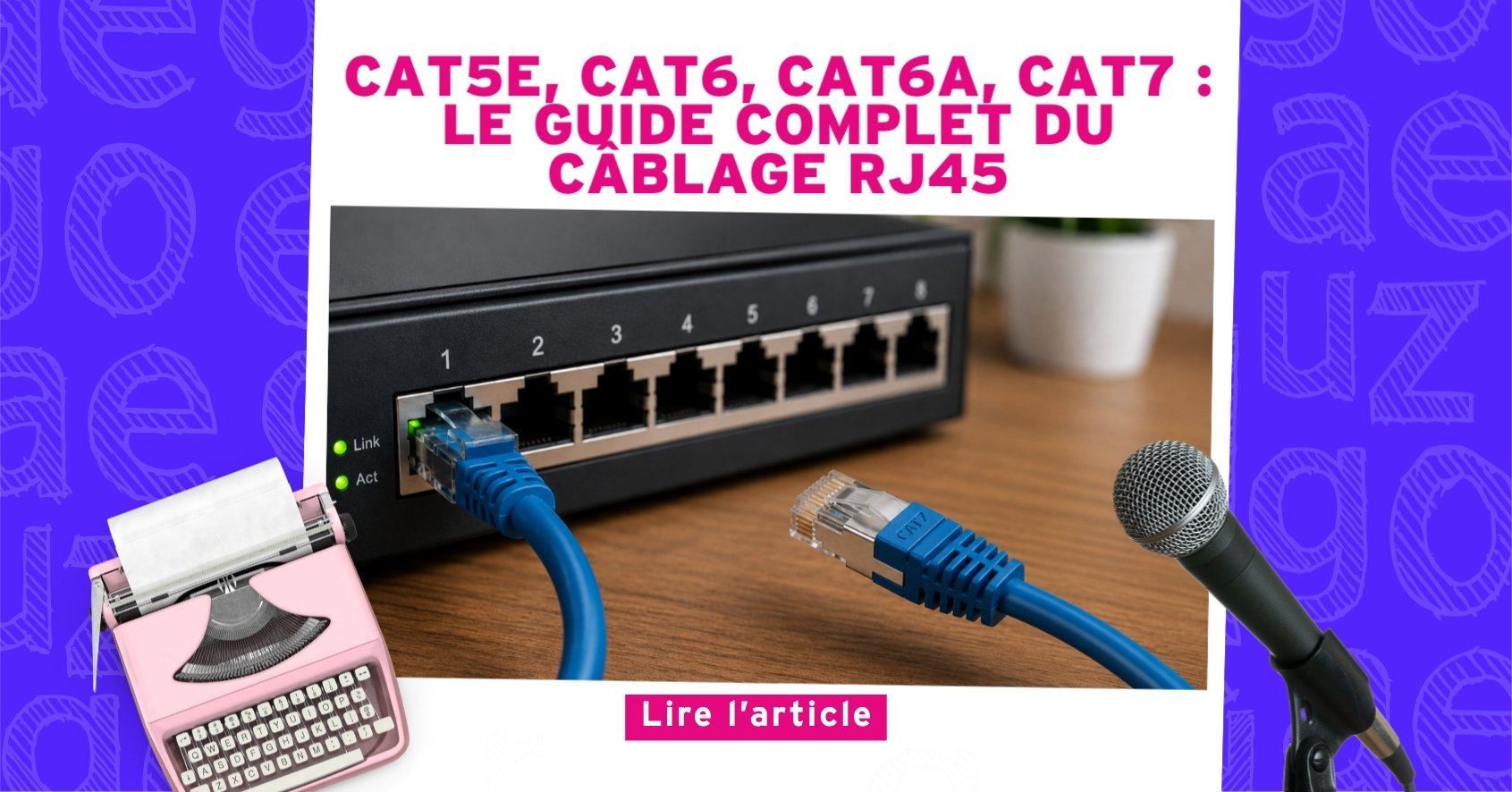 Nouvel Article : Cat5e, Cat6, Cat6a, Cat7 : Le guide complet du câblage RJ45